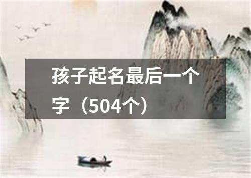 孩子起名最后一个字(504个)