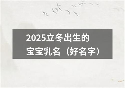 2025立冬出生的宝宝乳名（好名字）