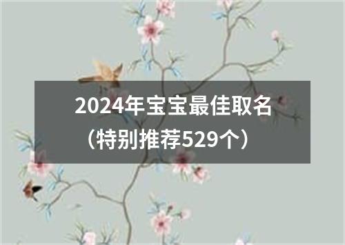 2024年宝宝最佳取名（特别推荐529个）