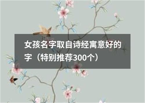 女孩名字取自诗经寓意好的字（特别推荐300个）