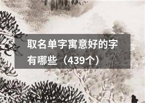 取名单字寓意好的字有哪些（439个）