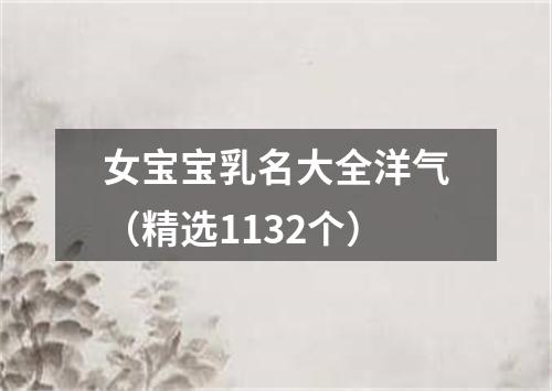 女宝宝乳名大全洋气(精选1132个)