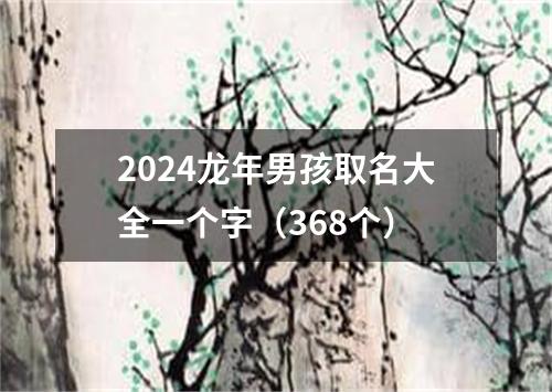 2024龙年男孩取名大全一个字(368个)