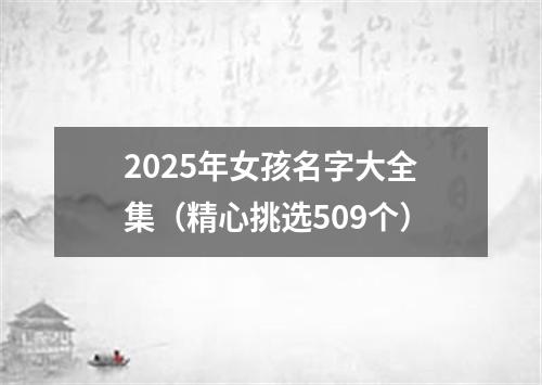 2025年女孩名字大全集（精心挑选509个）