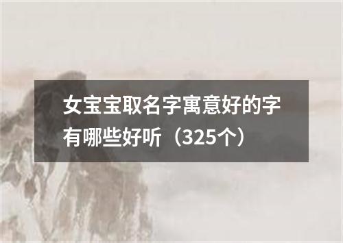 女宝宝取名字寓意好的字有哪些好听（325个）