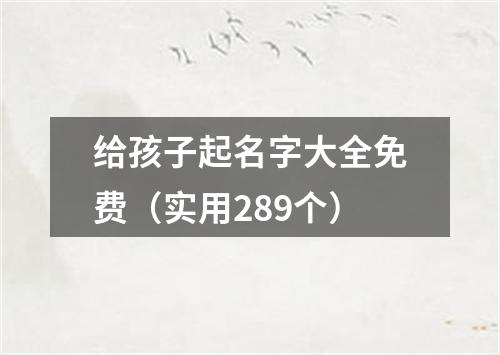 给孩子起名字大全免费（实用289个）