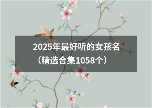 2025年最好听的女孩名(精选合集1058个)