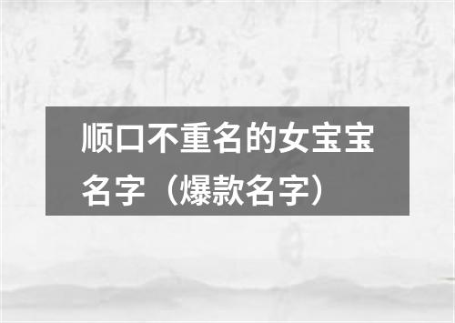 顺口不重名的女宝宝名字（爆款名字）