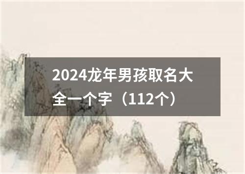2024龙年男孩取名大全一个字(112个)