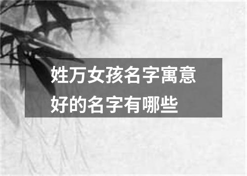 姓万女孩名字寓意好的名字有哪些