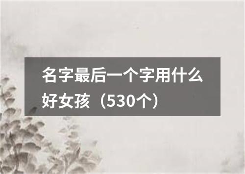 名字最后一个字用什么好女孩(530个)