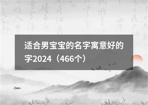 适合男宝宝的名字寓意好的字2024(466个)