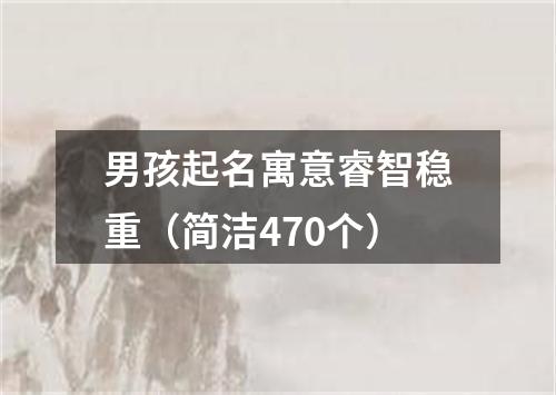 男孩起名寓意睿智稳重(简洁470个)