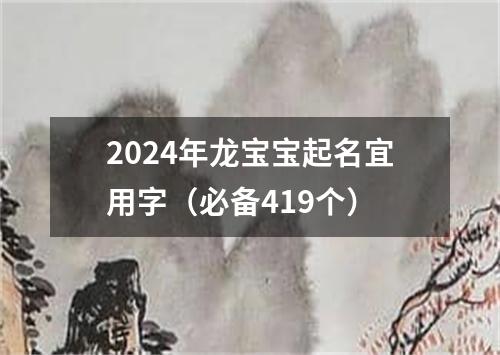 2024年龙宝宝起名宜用字(必备419个)