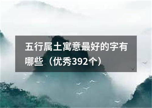 五行属土寓意最好的字有哪些（优秀392个）