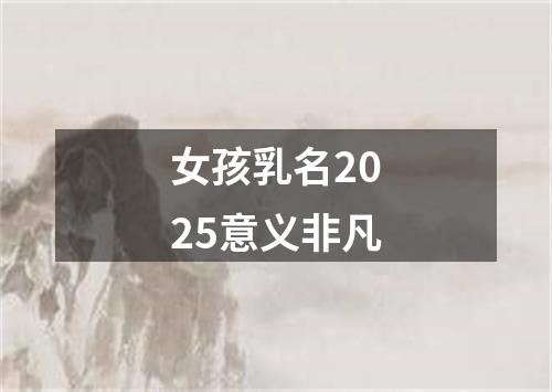 女孩乳名2025意义非凡
