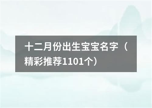 十二月份出生宝宝名字（精彩推荐1101个）