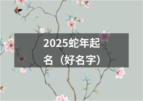 2025蛇年起名(好名字)