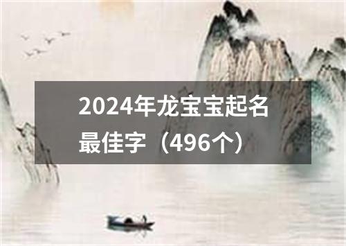 2024年龙宝宝起名最佳字（496个）