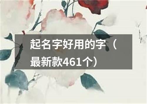 起名字好用的字（最新款461个）