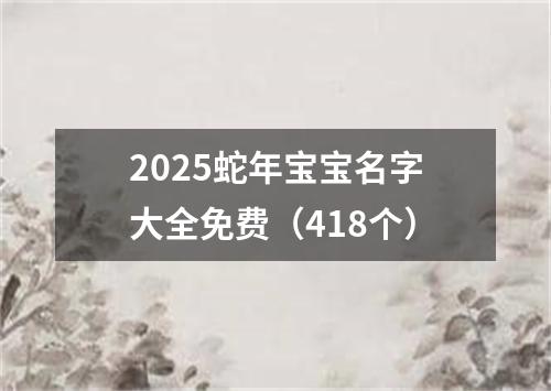 2025蛇年宝宝名字大全免费（418个）
