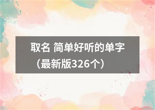 取名 简单好听的单字（最新版326个）