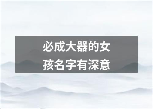必成大器的女孩名字有深意