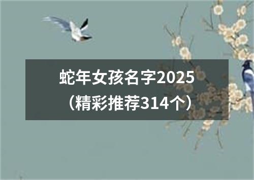 蛇年女孩名字2025（精彩推荐314个）