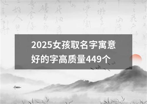 2025女孩取名字寓意好的字高质量449个