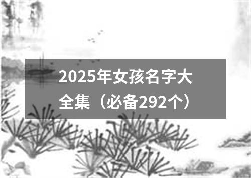 2025年女孩名字大全集（必备292个）