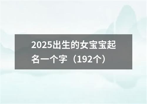 2025出生的女宝宝起名一个字（192个）