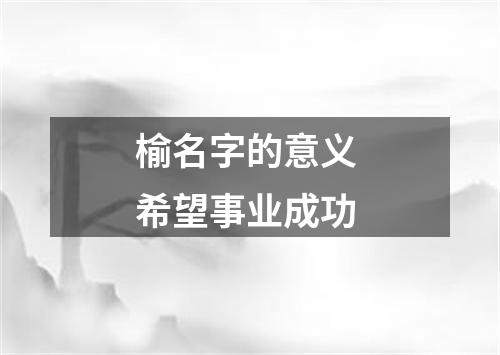 榆名字的意义 希望事业成功