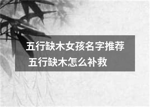 五行缺木女孩名字推荐 五行缺木怎么补救