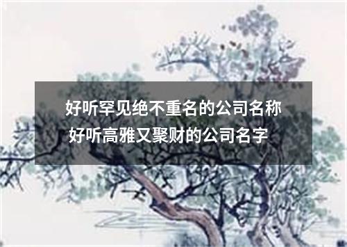好听罕见绝不重名的公司名称 好听高雅又聚财的公司名字