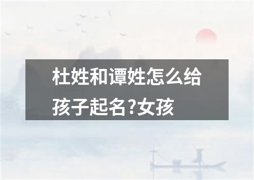 杜姓和谭姓怎么给孩子起名?女孩