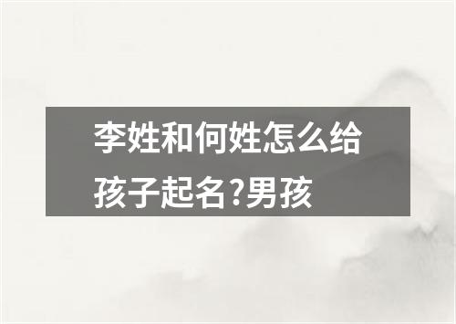 李姓和何姓怎么给孩子起名?男孩