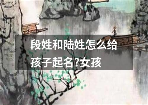 段姓和陆姓怎么给孩子起名?女孩