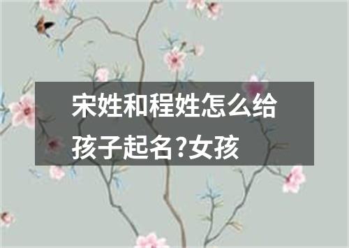 宋姓和程姓怎么给孩子起名?女孩
