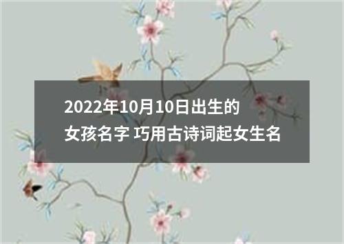 2022年10月10日出生的女孩名字 巧用古诗词起女生名