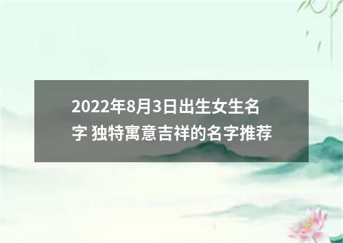2022年8月3日出生女生名字 独特寓意吉祥的名字推荐