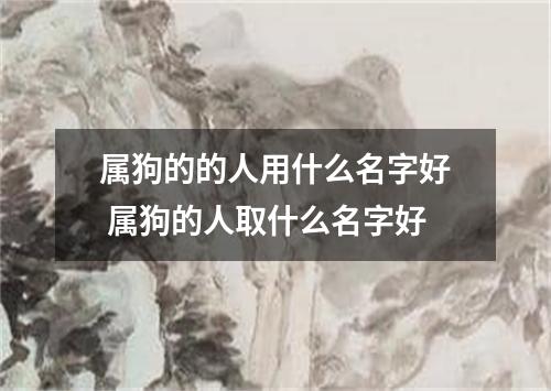 属狗的的人用什么名字好 属狗的人取什么名字好
