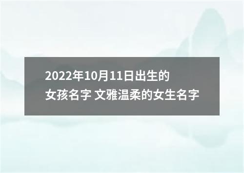 2022年10月11日出生的女孩名字 文雅温柔的女生名字