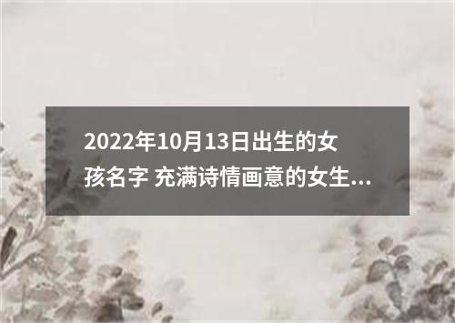 2022年10月13日出生的女孩名字 充满诗情画意的女生好名