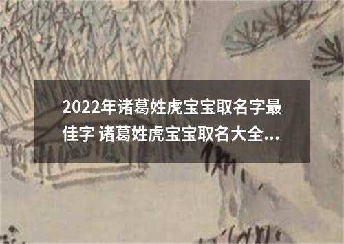 2022年诸葛姓虎宝宝取名字最佳字 诸葛姓虎宝宝取名大全2022