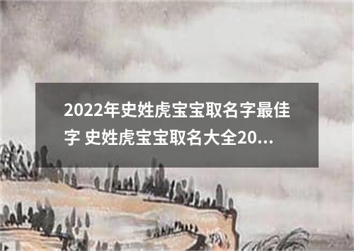 2022年史姓虎宝宝取名字最佳字 史姓虎宝宝取名大全2022