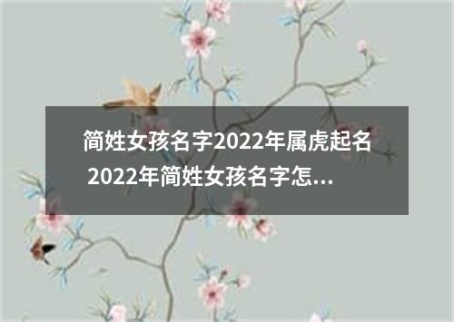 简姓女孩名字2022年属虎起名 2022年简姓女孩名字怎么起