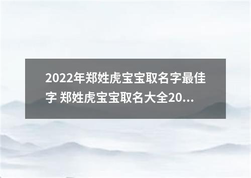 2022年郑姓虎宝宝取名字最佳字 郑姓虎宝宝取名大全2022