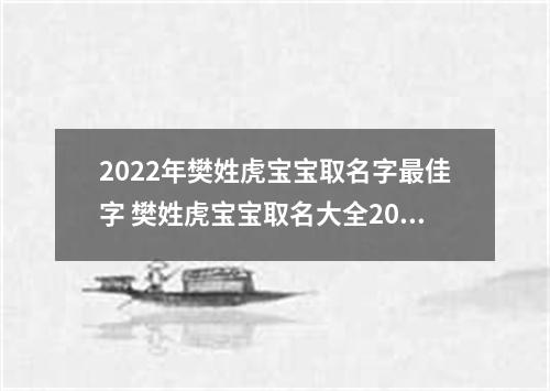 2022年樊姓虎宝宝取名字最佳字 樊姓虎宝宝取名大全2022