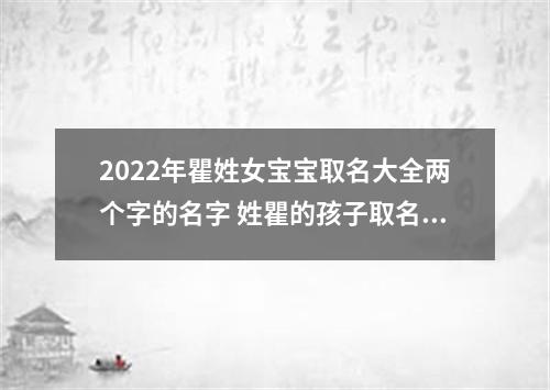2022年瞿姓女宝宝取名大全两个字的名字 姓瞿的孩子取名女