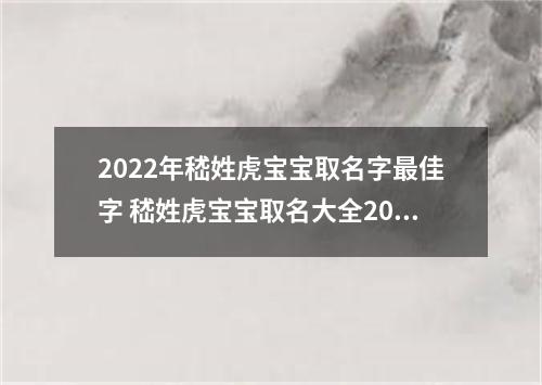 2022年嵇姓虎宝宝取名字最佳字 嵇姓虎宝宝取名大全2022